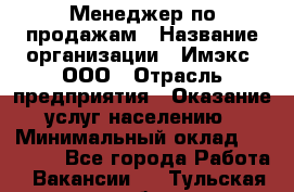 Менеджер по продажам › Название организации ­ Имэкс, ООО › Отрасль предприятия ­ Оказание услуг населению › Минимальный оклад ­ 25 000 - Все города Работа » Вакансии   . Тульская обл.